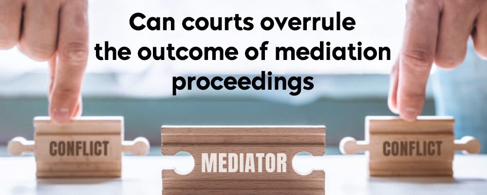 Can courts overrule the outcome of mediation proceedings