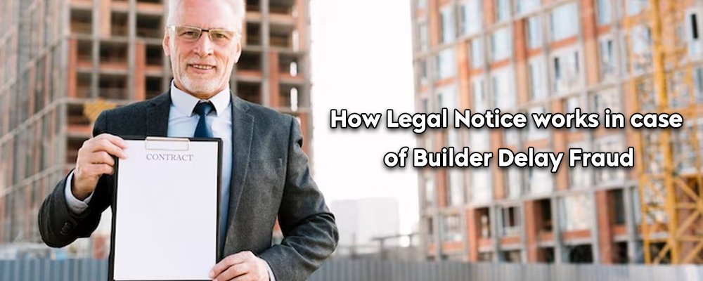 How legal notice works in case of builder delay fraud?