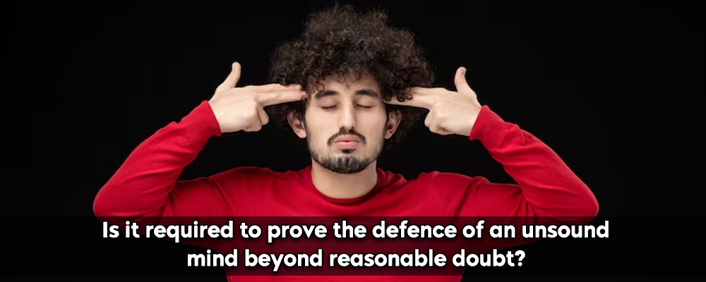 Is it required to prove the defence of an unsound mind beyond reasonable doubt?