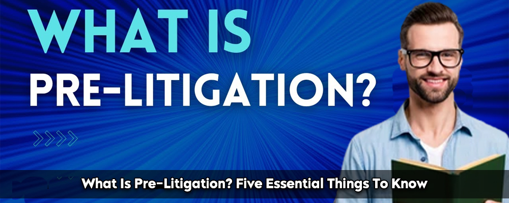 What Is Pre-Litigation? Five Essential Things To Know