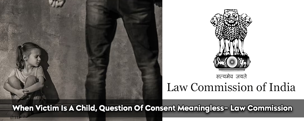 When Victim Is A Child, Question Of Consent Meaningless- Law Commission