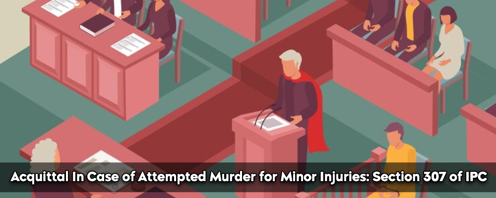 Acquittal In Case of Attempted Murder for Minor Injuries: Section 307 of IPC