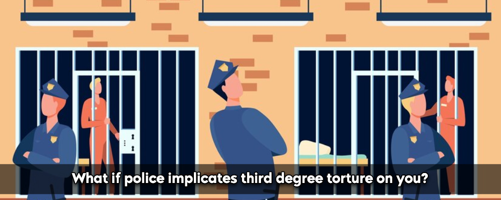 What If Police Implicates Third Degree Torture On You?