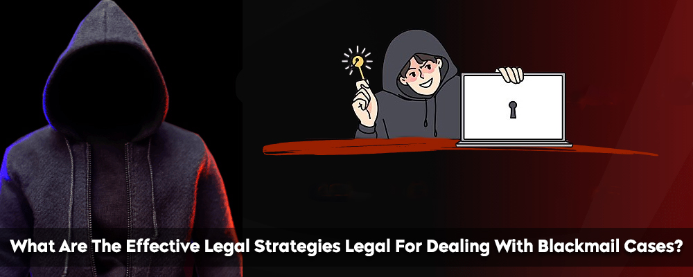 What Are The Effective Legal Strategies Legal For Dealing With Blackmail Cases?