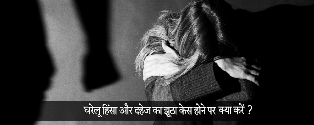 घरेलू हिंसा और दहेज का झूठा केस होने पर क्या करें?