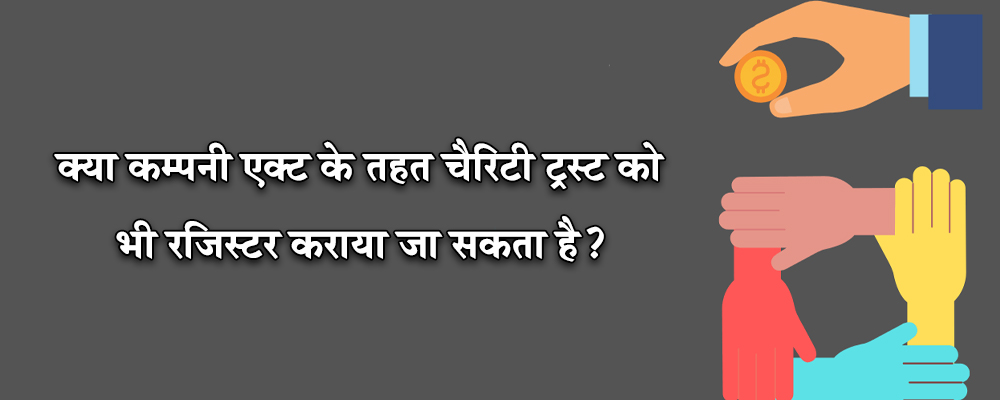 क्या कम्पनी एक्ट के तहत चैरिटी ट्रस्ट को भी रजिस्टर कराया जा सकता है?