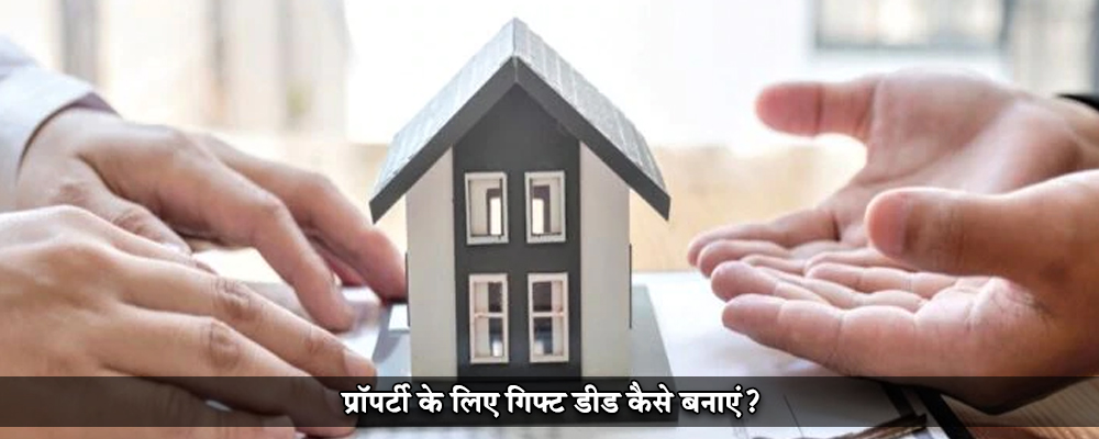 प्रॉपर्टी के लिए गिफ्ट डीड कैसे बनाएं?