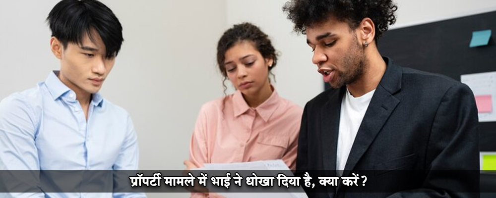 प्रापर्टी मामले में भाई ने धोखा दिया है, क्या करें?